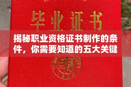 丰镇揭秘职业资格证书制作的条件，你需要知道的五大关键要素
